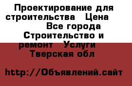 Проектирование для строительства › Цена ­ 1 100 - Все города Строительство и ремонт » Услуги   . Тверская обл.